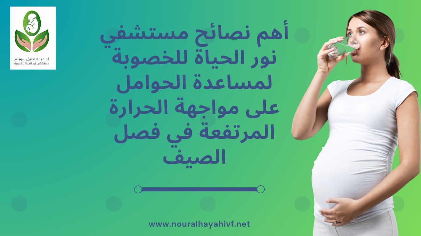 نصائح مستشفي نور الحياة للخصوبة للحوامل للتعامل مع الحرارة